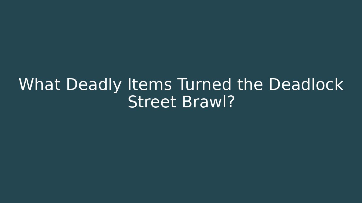 What Deadly Items Turned the Deadlock Street Brawl?