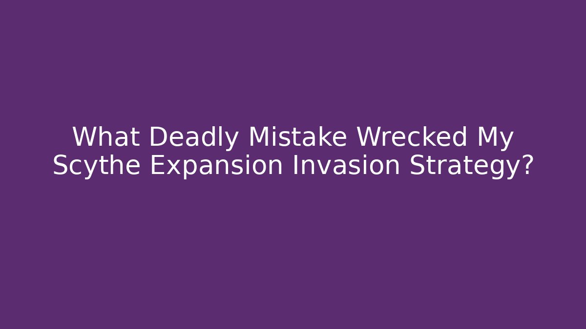 What Deadly Mistake Wrecked My Scythe Expansion Invasion Strategy?