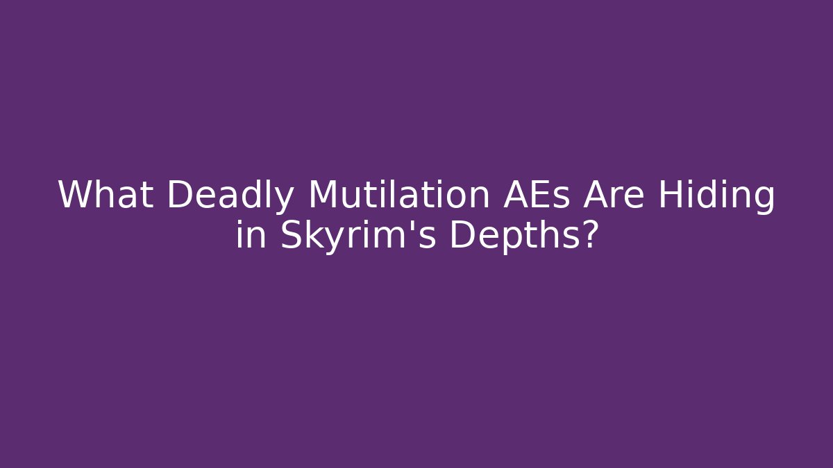 What Deadly Mutilation AEs Are Hiding in Skyrim's Depths?
