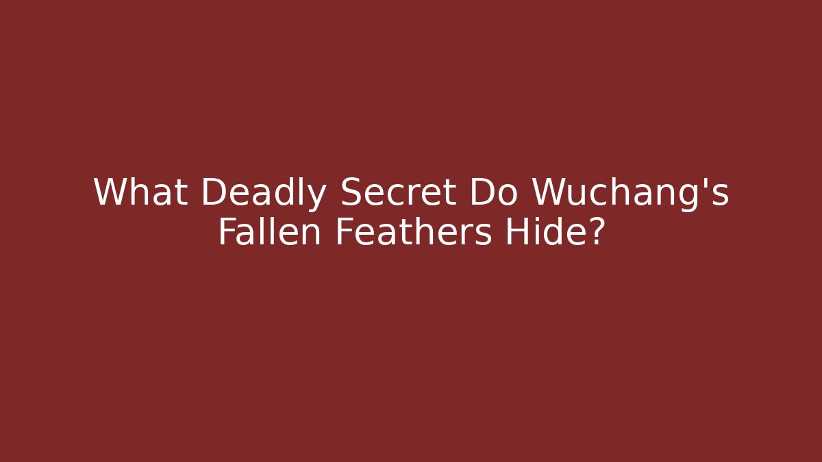 What Deadly Secret Do Wuchang's Fallen Feathers Hide?