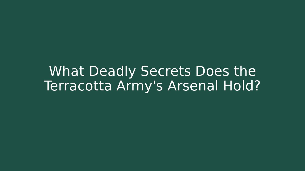 What Deadly Secrets Does the Terracotta Army's Arsenal Hold?