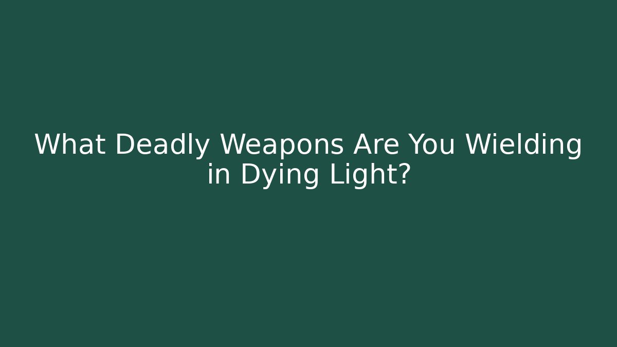 What Deadly Weapons Are You Wielding in Dying Light?