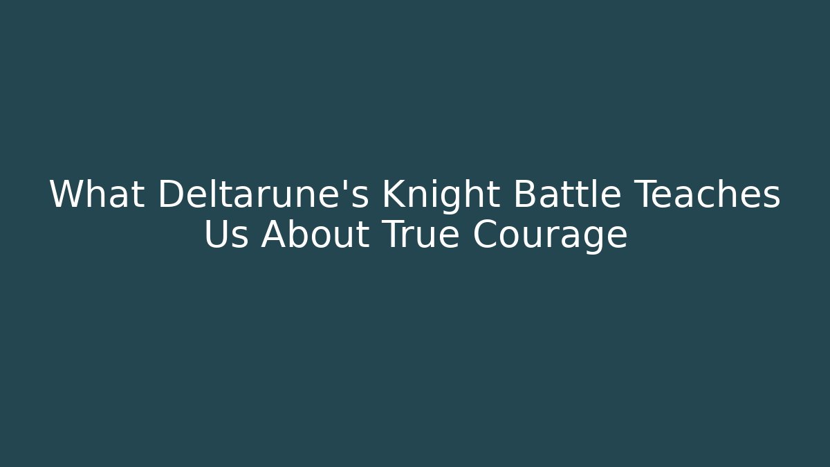 What Deltarune's Knight Battle Teaches Us About True Courage