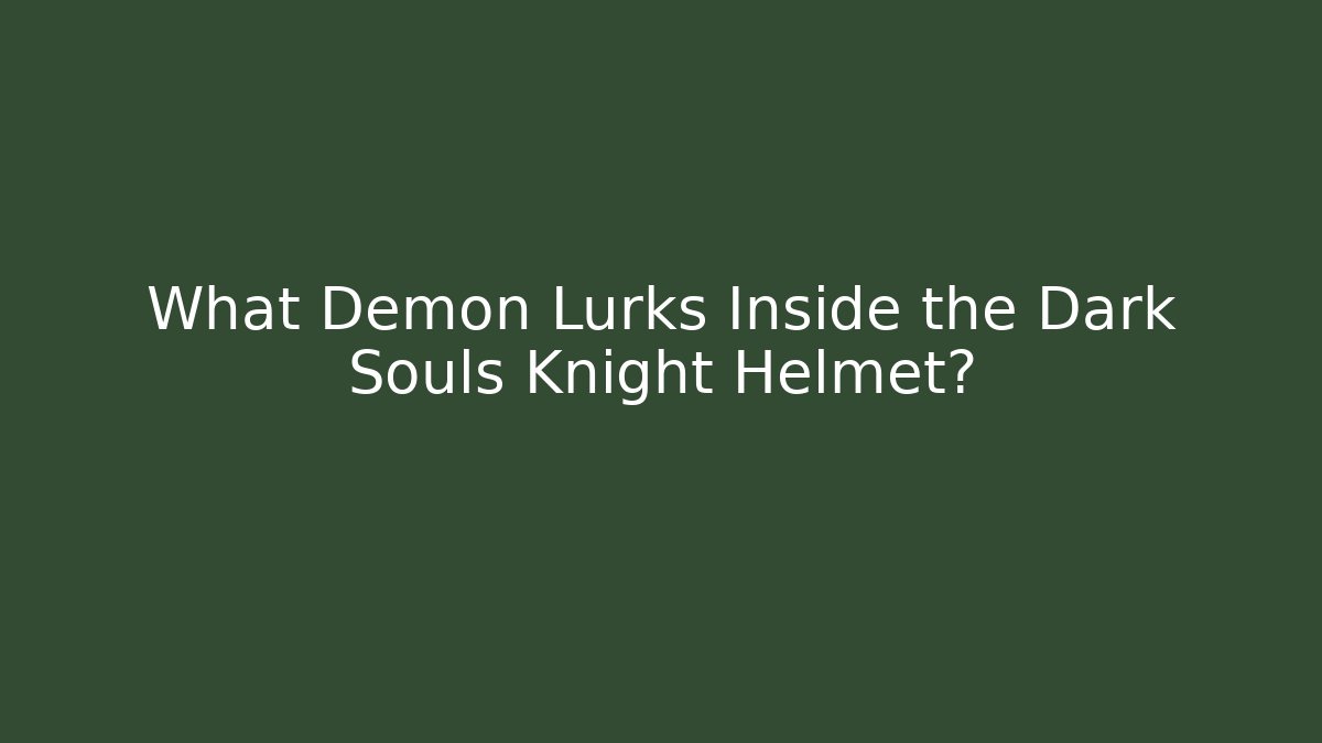 What Demon Lurks Inside the Dark Souls Knight Helmet?