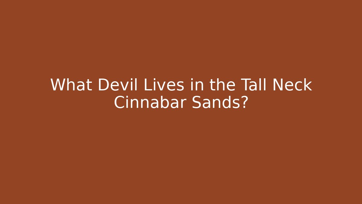 What Devil Lives in the Tall Neck Cinnabar Sands?