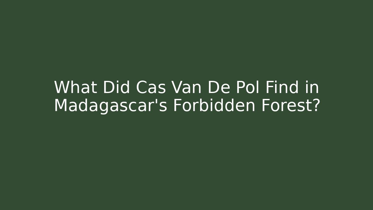 What Did Cas Van De Pol Find in Madagascar's Forbidden Forest?