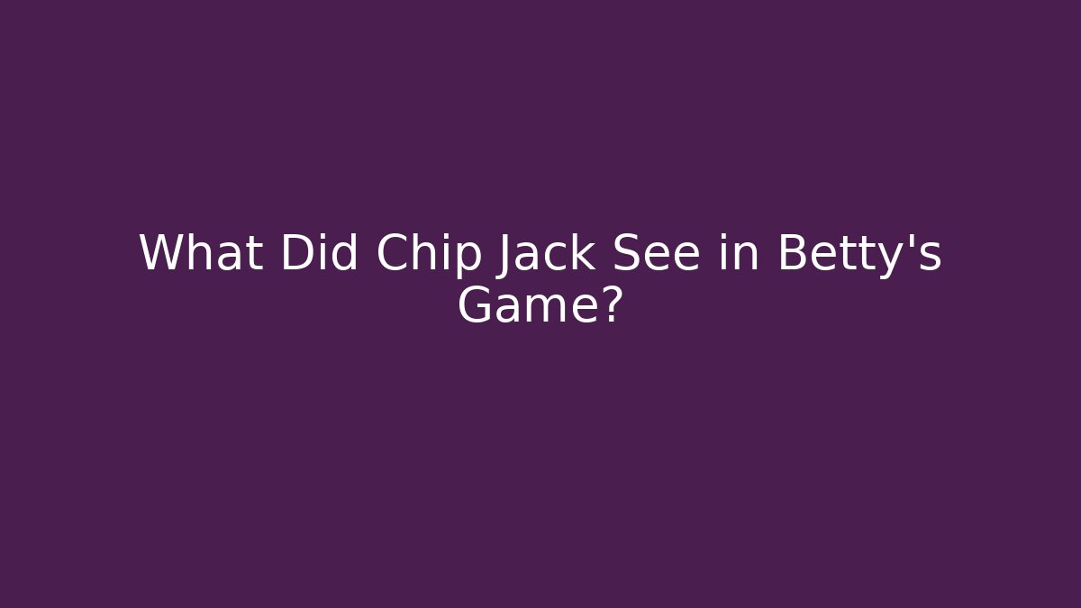 What Did Chip Jack See in Betty's Game?
