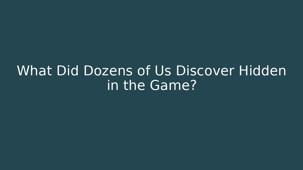 What Did Dozens of Us Discover Hidden in the Game?