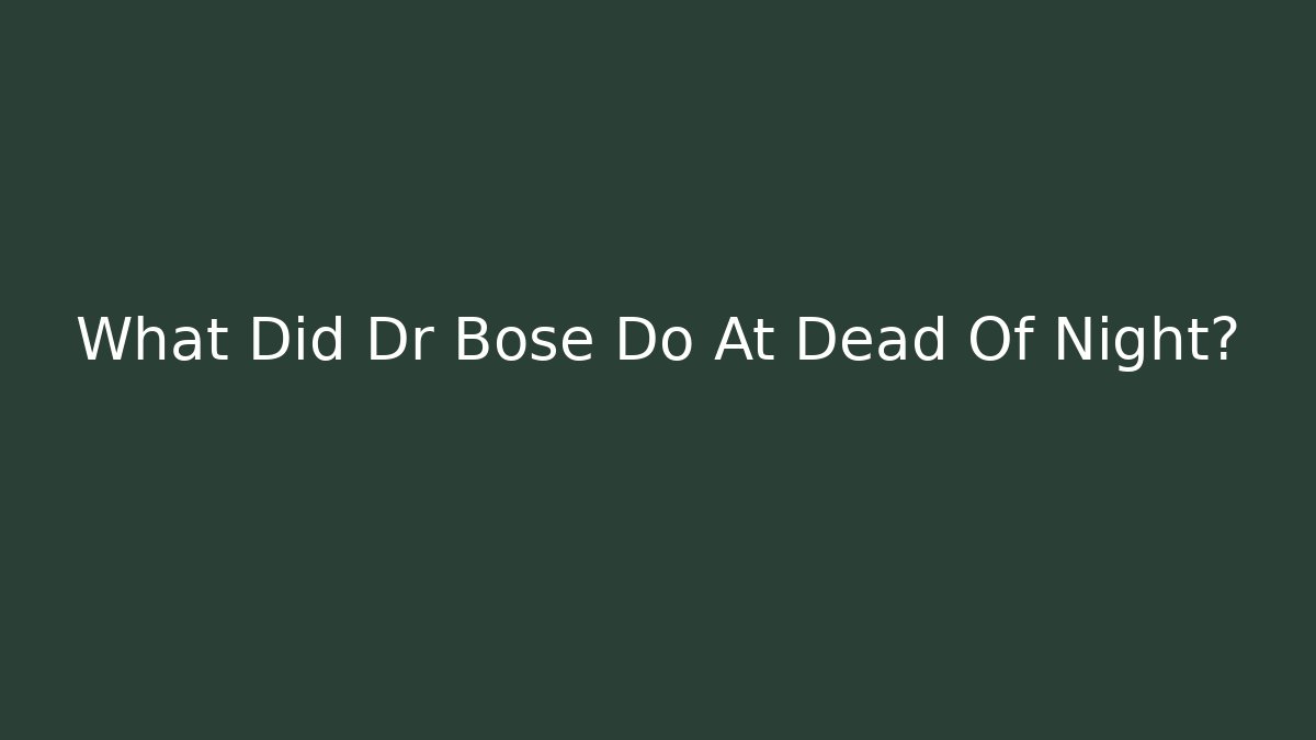 What Did Dr Bose Do At Dead Of Night?