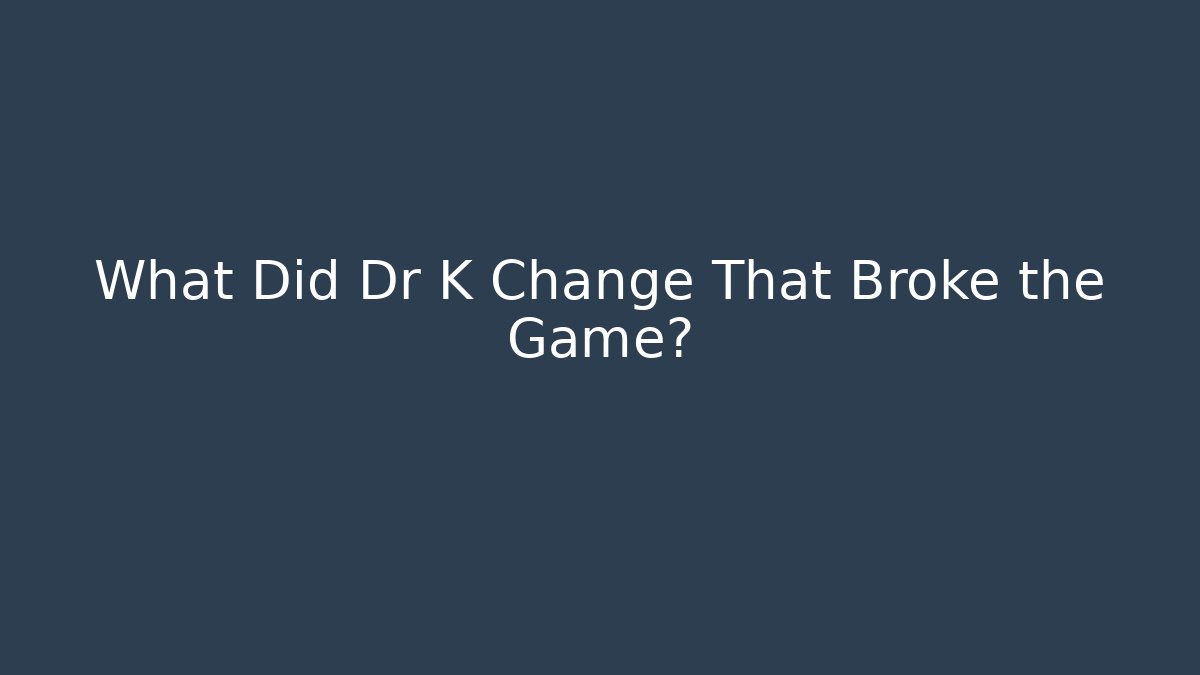 What Did Dr K Change That Broke the Game?