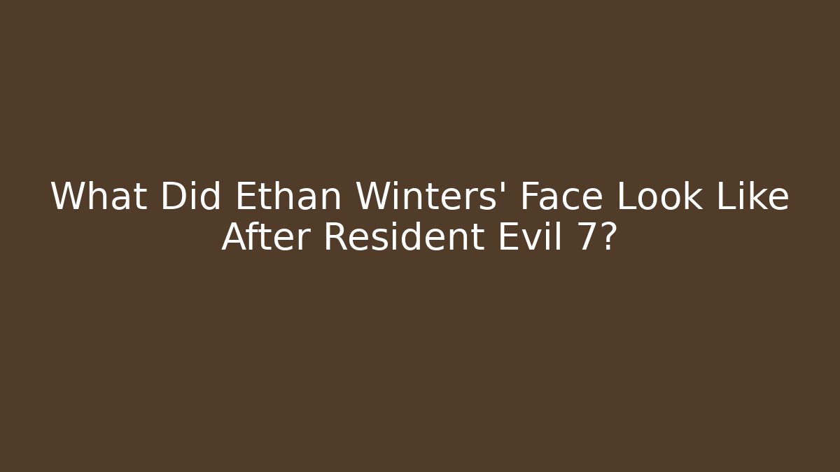 What Did Ethan Winters' Face Look Like After Resident Evil 7?