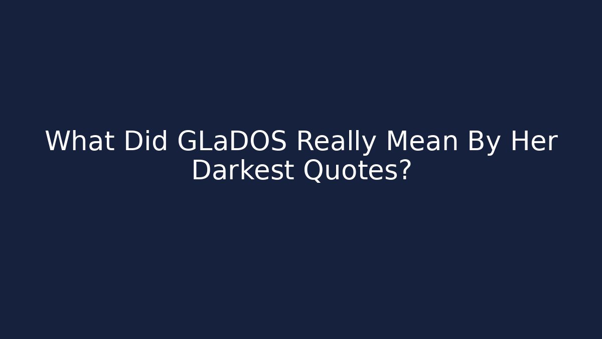 What Did GLaDOS Really Mean By Her Darkest Quotes?