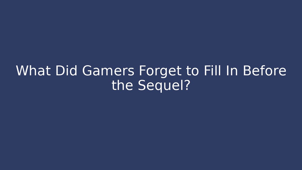 What Did Gamers Forget to Fill In Before the Sequel?