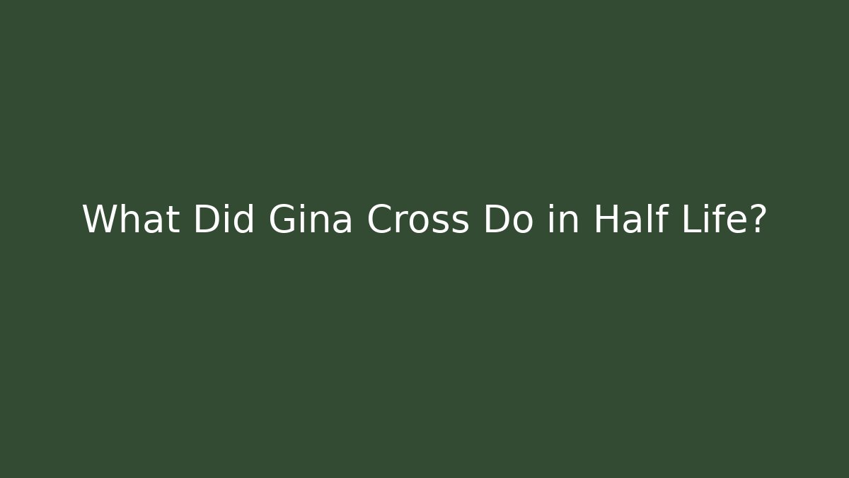 What Did Gina Cross Do in Half Life?