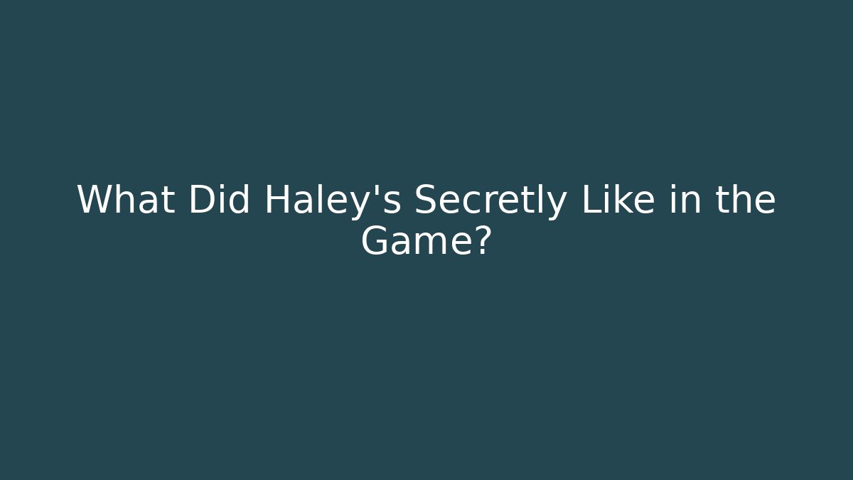 What Did Haley's Secretly Like in the Game? - Critter Realm