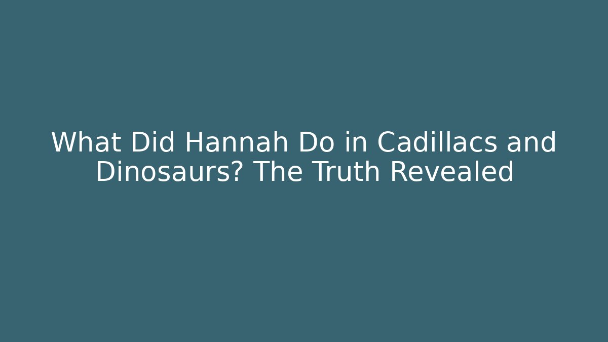 What Did Hannah Do in Cadillacs and Dinosaurs? The Truth Revealed