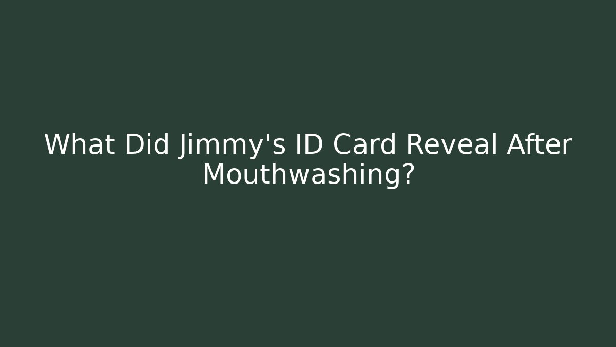 What Did Jimmy's ID Card Reveal After Mouthwashing?