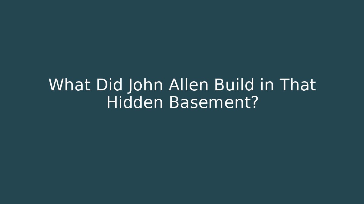 What Did John Allen Build in That Hidden Basement?