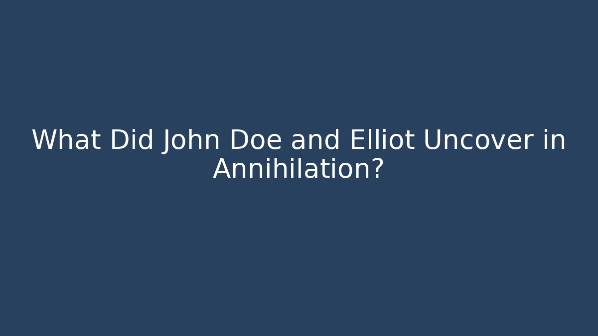 What Did John Doe and Elliot Uncover in Annihilation?