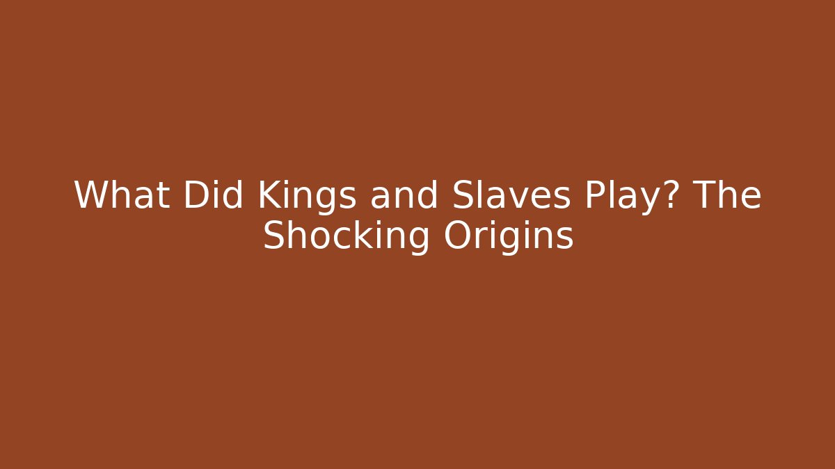 What Did Kings and Slaves Play? The Shocking Origins