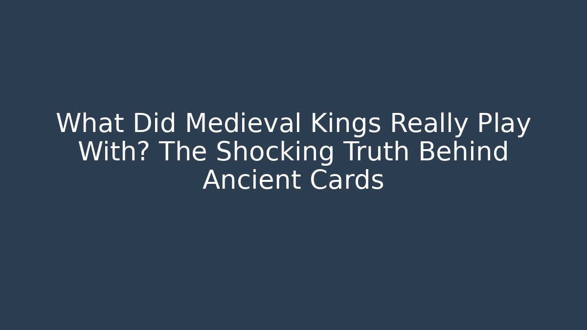 What Did Medieval Kings Really Play With? The Shocking Truth Behind Ancient Cards