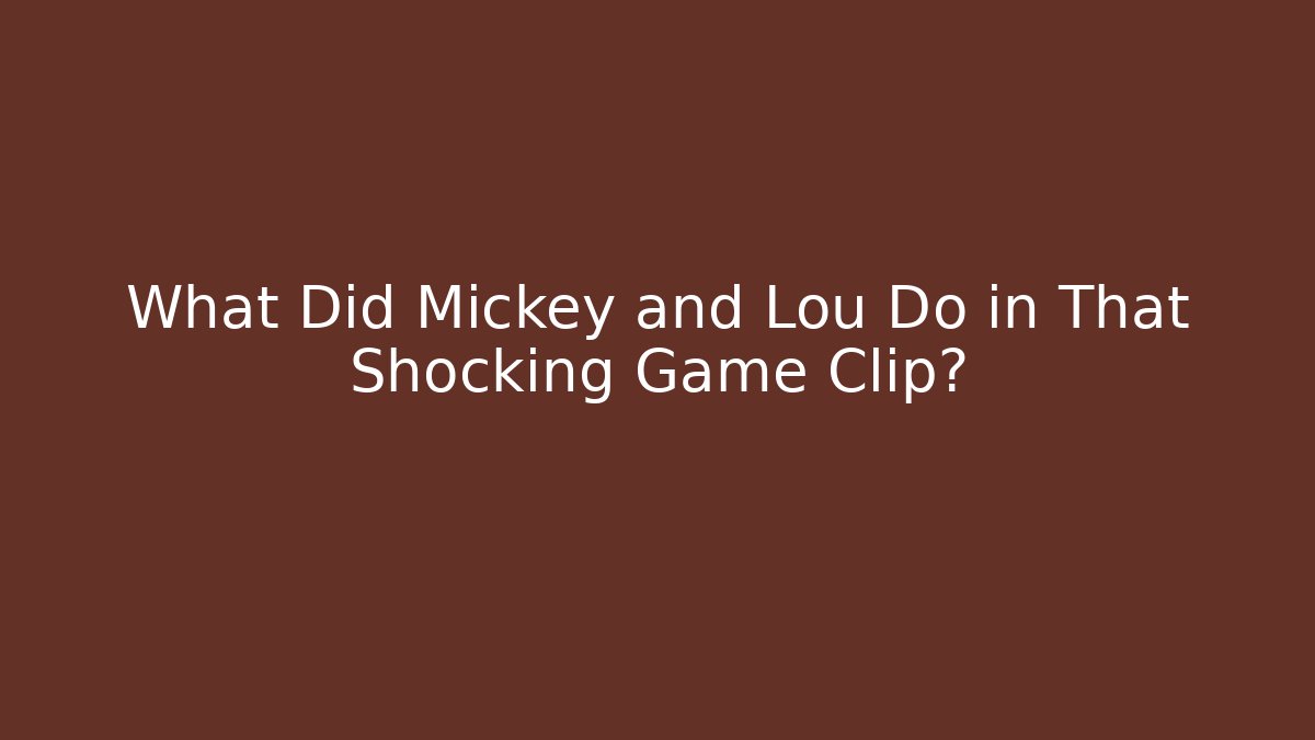 What Did Mickey and Lou Do in That Shocking Game Clip?