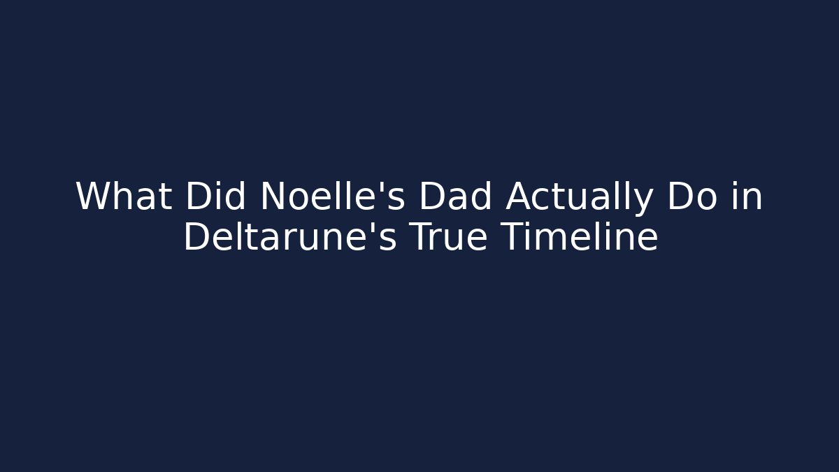 What Did Noelle's Dad Actually Do in Deltarune's True Timeline