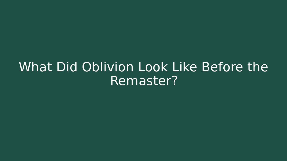 What Did Oblivion Look Like Before the Remaster?