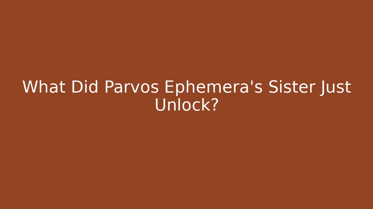 What Did Parvos Ephemera's Sister Just Unlock?