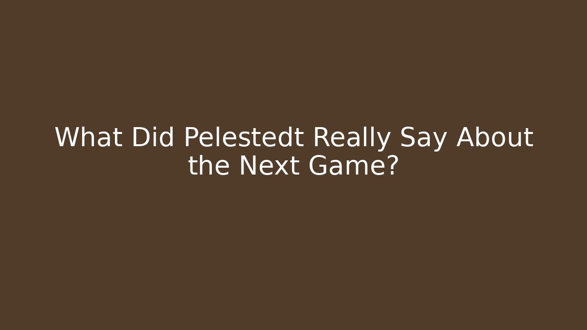 What Did Pelestedt Really Say About the Next Game?