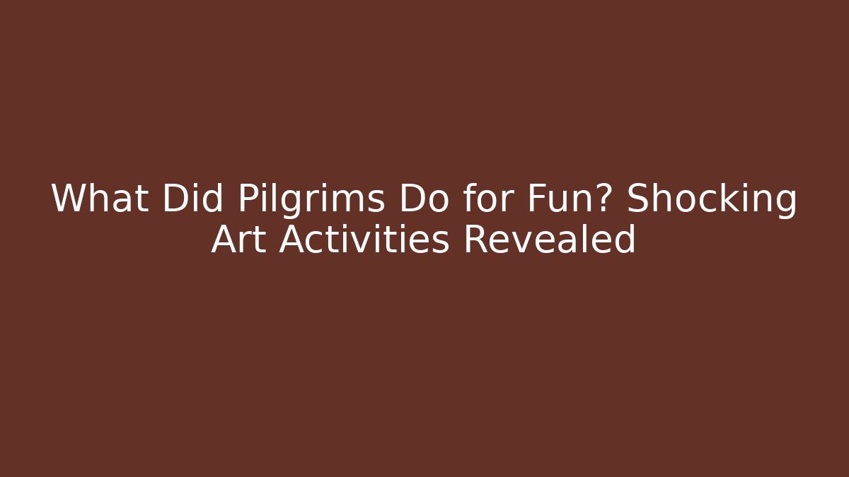 What Did Pilgrims Do for Fun? Shocking Art Activities Revealed