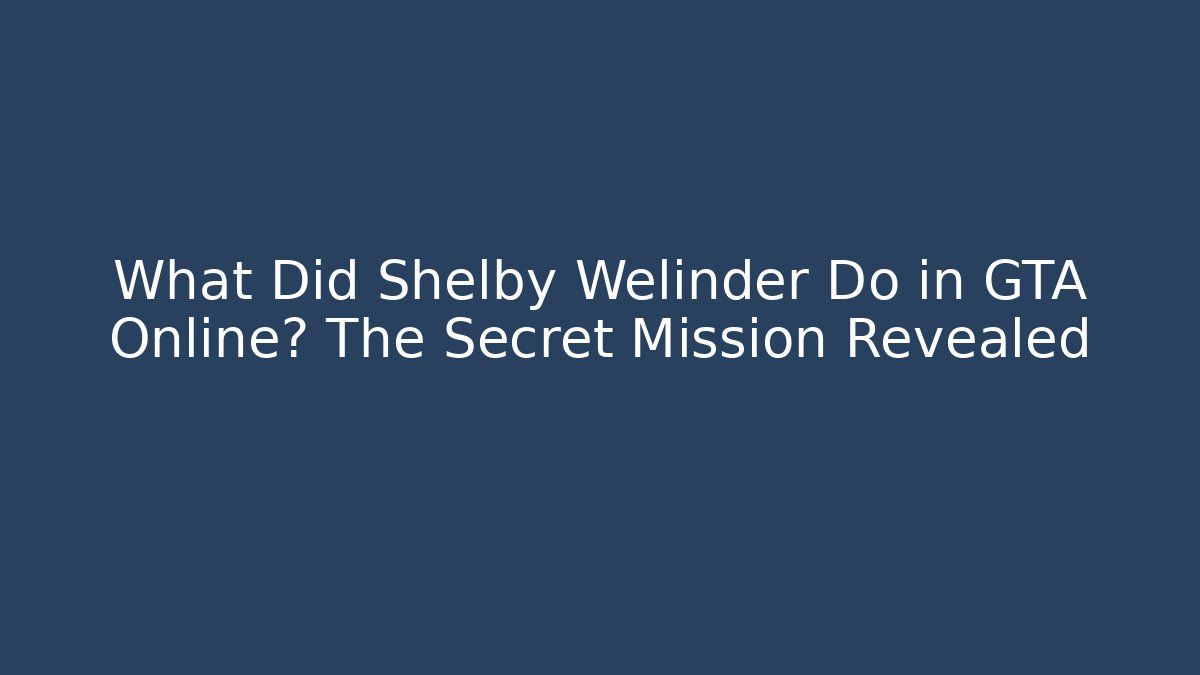 What Did Shelby Welinder Do in GTA Online? The Secret Mission Revealed