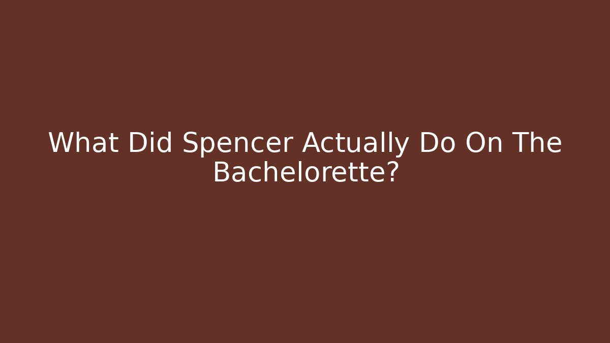 What Did Spencer Actually Do On The Bachelorette?