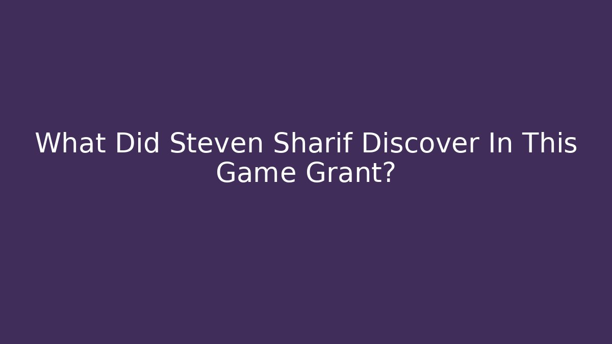What Did Steven Sharif Discover In This Game Grant?
