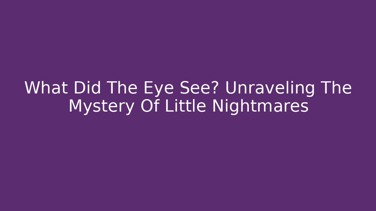 What Did The Eye See? Unraveling The Mystery Of Little Nightmares