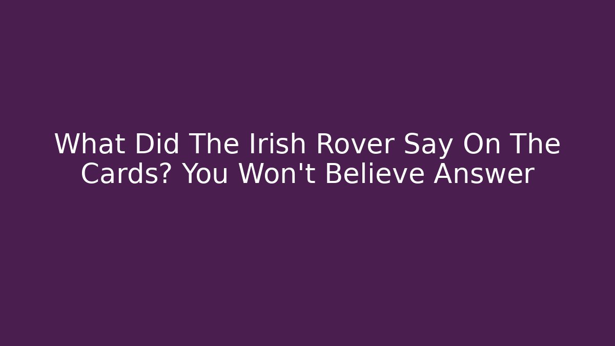 What Did The Irish Rover Say On The Cards? You Won't Believe Answer - Critter Realm