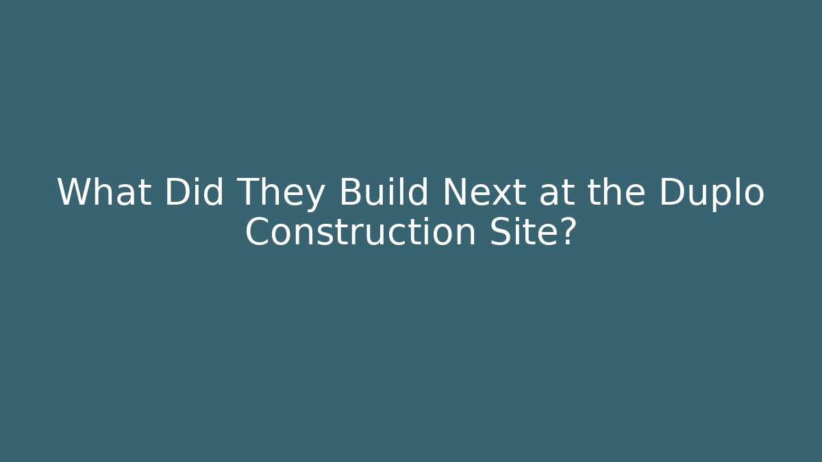 What Did They Build Next at the Duplo Construction Site?