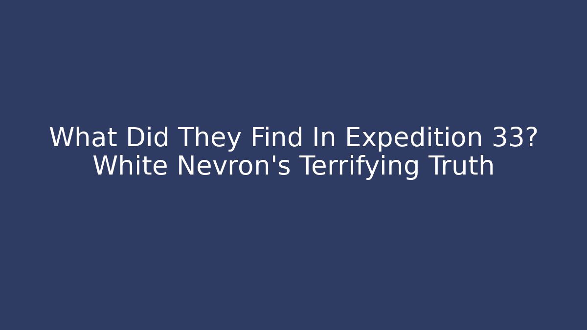 What Did They Find In Expedition 33? White Nevron's Terrifying Truth