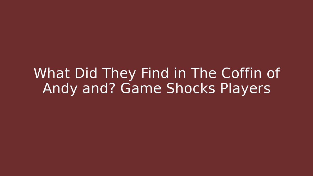 What Did They Find in The Coffin of Andy and? Game Shocks Players