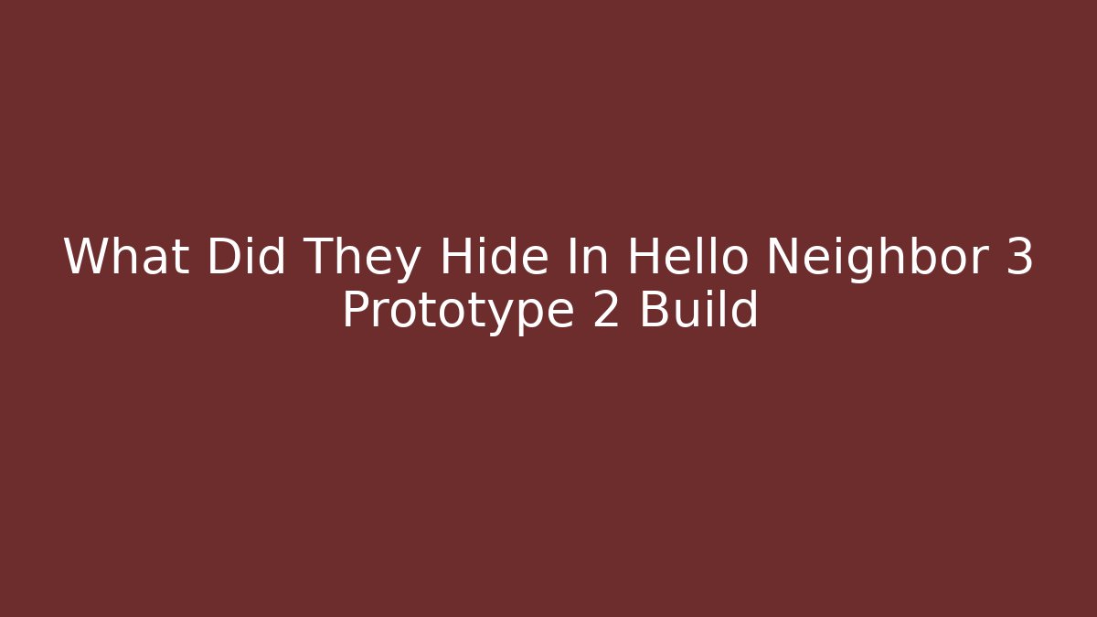 What Did They Hide In Hello Neighbor 3 Prototype 2 Build