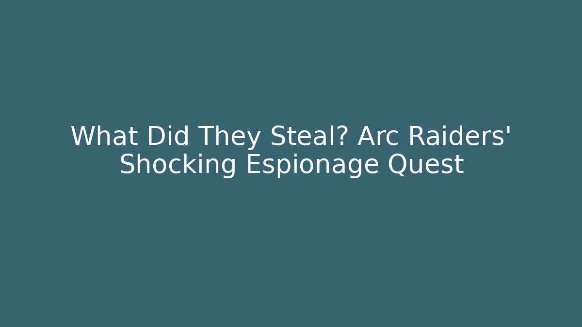What Did They Steal? Arc Raiders’ Shocking Espionage Quest - Critter Realm