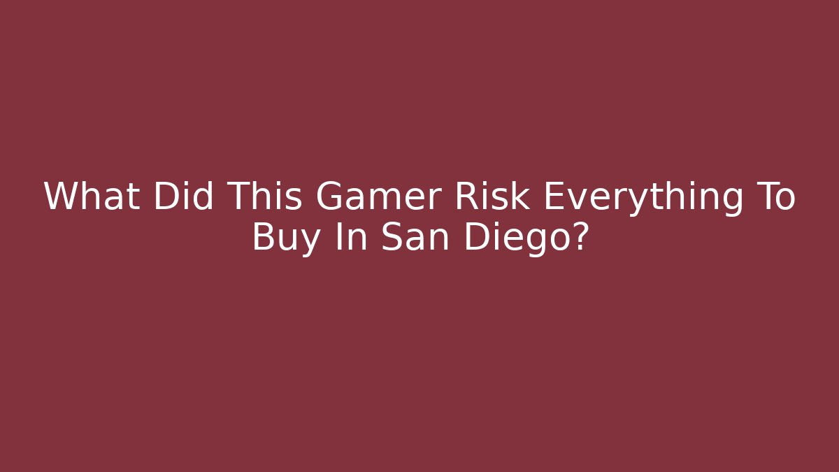 What Did This Gamer Risk Everything To Buy In San Diego?