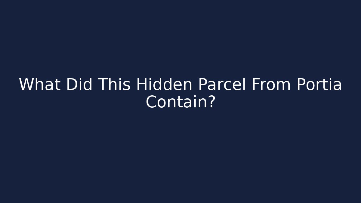 What Did This Hidden Parcel From Portia Contain?
