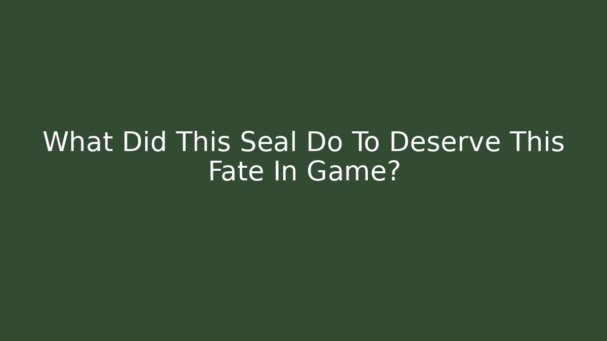 What Did This Seal Do To Deserve This Fate In Game?