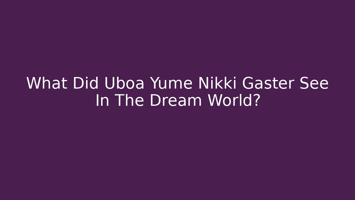 What Did Uboa Yume Nikki Gaster See In The Dream World? - Critter Realm