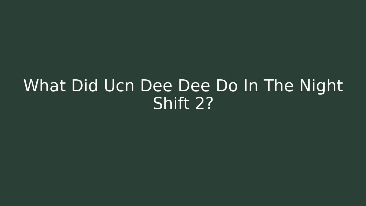 What Did Ucn Dee Dee Do In The Night Shift 2?