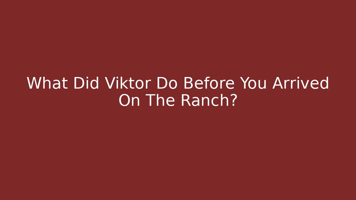 What Did Viktor Do Before You Arrived On The Ranch?