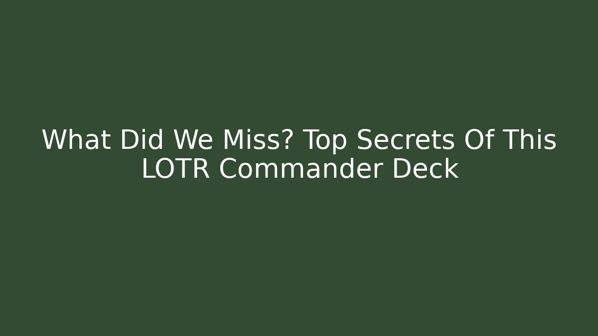 What Did We Miss? Top Secrets Of This LOTR Commander Deck