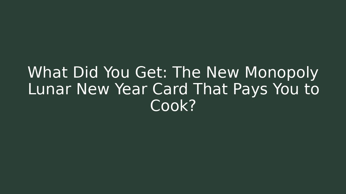 What Did You Get: The New Monopoly Lunar New Year Card That Pays You to Cook?