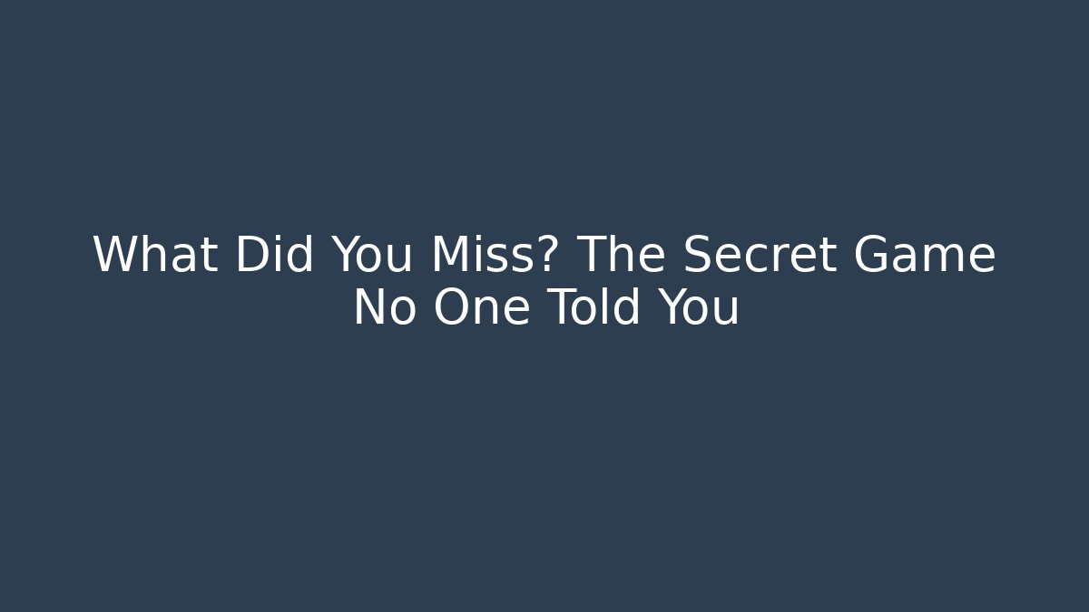 What Did You Miss? The Secret Game No One Told You